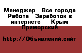 Менеджер - Все города Работа » Заработок в интернете   . Крым,Приморский